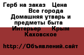 Герб на заказ › Цена ­ 5 000 - Все города Домашняя утварь и предметы быта » Интерьер   . Крым,Каховское
